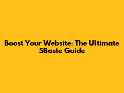 Boost Your Website: The Ultimate SBaste Guide