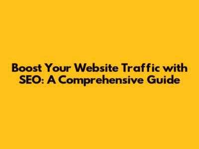 Boost Your Website Traffic with SEO: A Comprehensive Guide