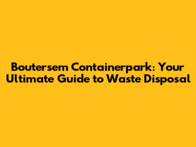 Boutersem Containerpark: Your Ultimate Guide to Waste Disposal