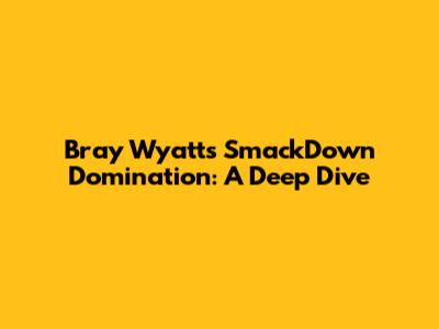 Bray Wyatt's SmackDown Domination: A Deep Dive