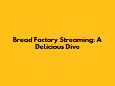 Bread Factory Streaming: A Delicious Dive