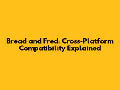 Bread and Fred: Cross-Platform Compatibility Explained
