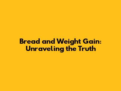 Bread and Weight Gain: Unraveling the Truth