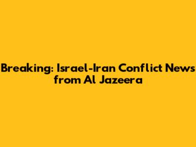 Breaking: Israel-Iran Conflict News from Al Jazeera