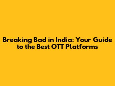 Breaking Bad in India: Your Guide to the Best OTT Platforms