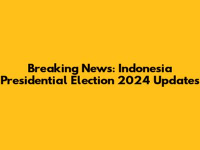Breaking News: Indonesia Presidential Election 2024 Updates