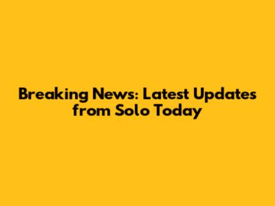 Breaking News: Latest Updates from Solo Today