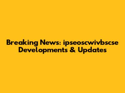 Breaking News: ipseoscwivbscse Developments & Updates