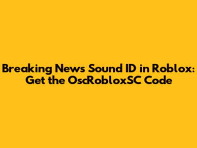 Breaking News Sound ID in Roblox: Get the OscRobloxSC Code
