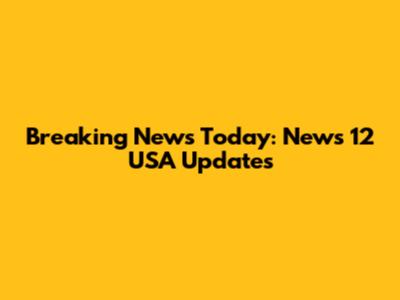 Breaking News Today: News 12 USA Updates
