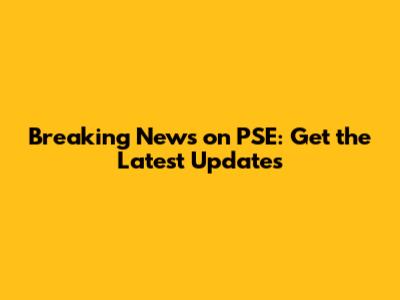 Breaking News on PSE: Get the Latest Updates