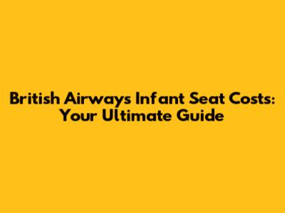 British Airways Infant Seat Costs: Your Ultimate Guide