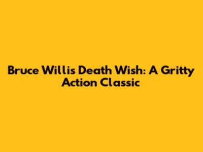 Bruce Willis' Death Wish: A Gritty Action Classic
