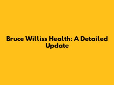Bruce Willis's Health: A Detailed Update
