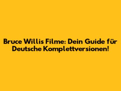 Bruce Willis Filme: Dein Guide für Deutsche Komplettversionen!