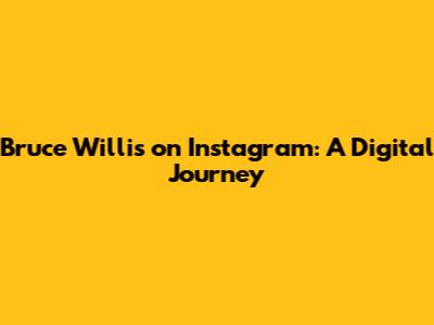 Bruce Willis on Instagram: A Digital Journey