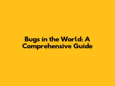 Bugs in the World: A Comprehensive Guide