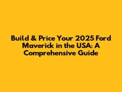 Build & Price Your 2025 Ford Maverick in the USA: A Comprehensive Guide