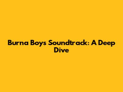 Burna Boy's Soundtrack: A Deep Dive