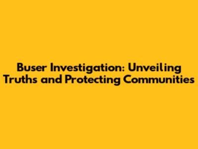 Buser Investigation: Unveiling Truths and Protecting Communities