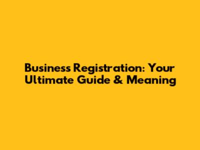 Business Registration: Your Ultimate Guide & Meaning