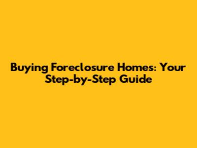 Buying Foreclosure Homes: Your Step-by-Step Guide
