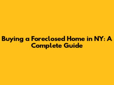 Buying a Foreclosed Home in NY: A Complete Guide