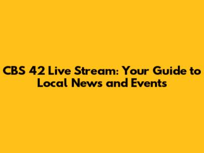 CBS 42 Live Stream: Your Guide to Local News and Events