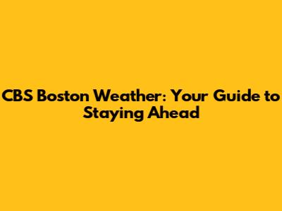 CBS Boston Weather: Your Guide to Staying Ahead