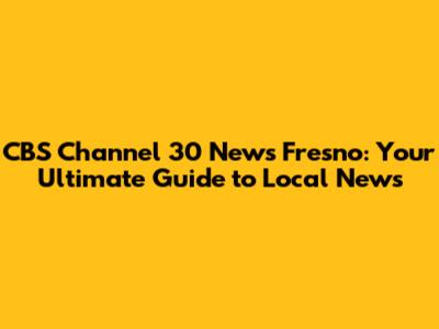 CBS Channel 30 News Fresno: Your Ultimate Guide to Local News