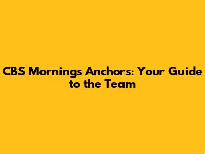CBS Mornings Anchors: Your Guide to the Team