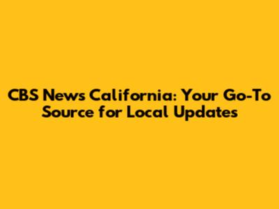 CBS News California: Your Go-To Source for Local Updates