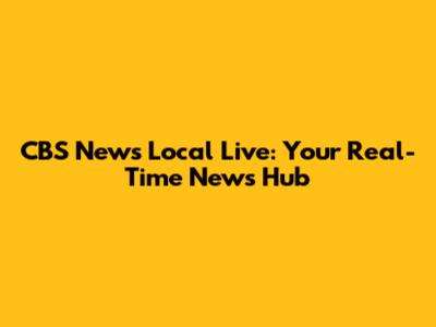 CBS News Local Live: Your Real-Time News Hub