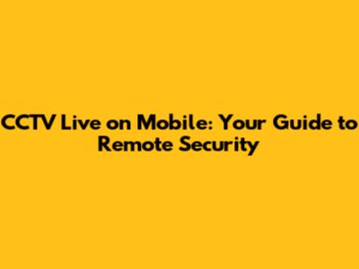 CCTV Live on Mobile: Your Guide to Remote Security