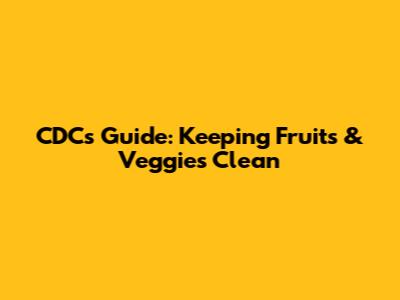 CDC's Guide: Keeping Fruits & Veggies Clean