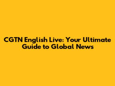 CGTN English Live: Your Ultimate Guide to Global News