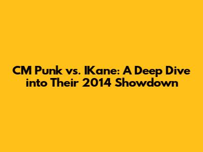 CM Punk vs. IKane: A Deep Dive into Their 2014 Showdown