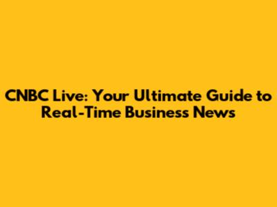 CNBC Live: Your Ultimate Guide to Real-Time Business News