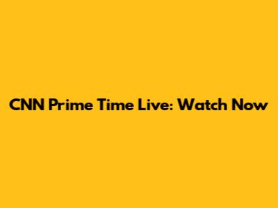 CNN Prime Time Live: Watch Now