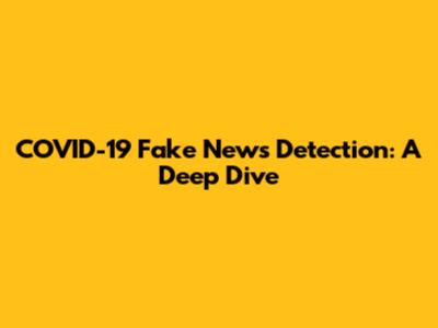 COVID-19 Fake News Detection: A Deep Dive