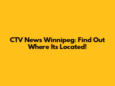 CTV News Winnipeg: Find Out Where It's Located!