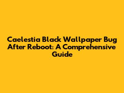 Caelestia Black Wallpaper Bug After Reboot: A Comprehensive Guide