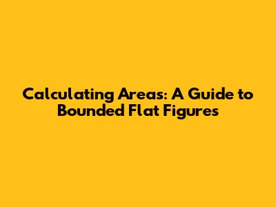 Calculating Areas: A Guide to Bounded Flat Figures