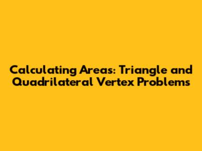 Calculating Areas: Triangle and Quadrilateral Vertex Problems