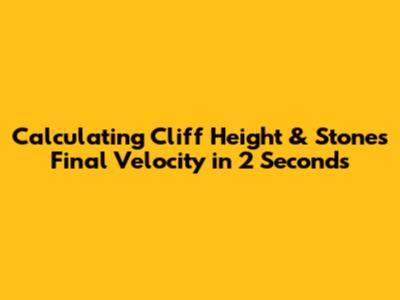 Calculating Cliff Height & Stone's Final Velocity in 2 Seconds