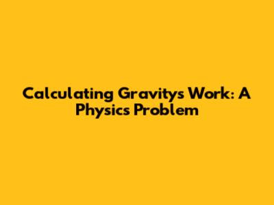 Calculating Gravity's Work: A Physics Problem