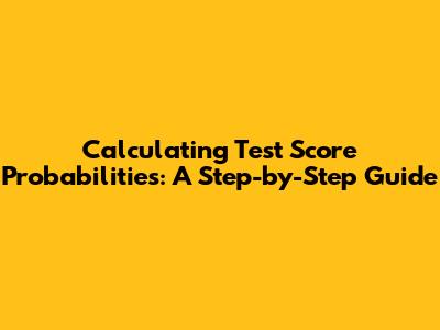 Calculating Test Score Probabilities: A Step-by-Step Guide