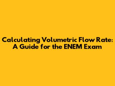 Calculating Volumetric Flow Rate: A Guide for the ENEM Exam