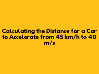 Calculating the Distance for a Car to Accelerate from 45 km/h to 40 m/s