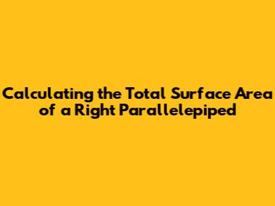 Calculating the Total Surface Area of a Right Parallelepiped